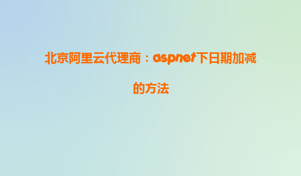 北京阿里云代理商：aspnet下日期加減的方法