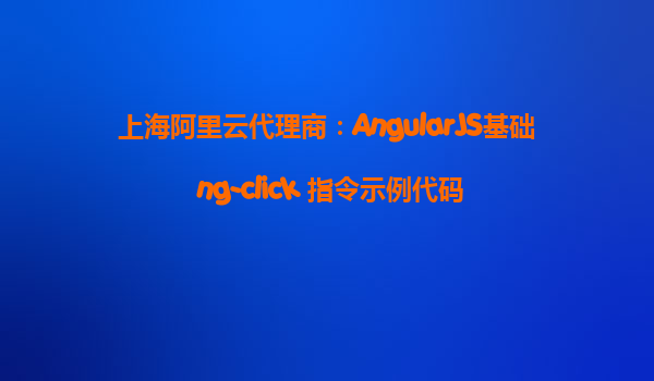上海阿里云代理商：AngularJS基礎 ng-click 指令示例代碼