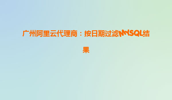 廣州阿里云代理商：按日期過濾MYSQL結果