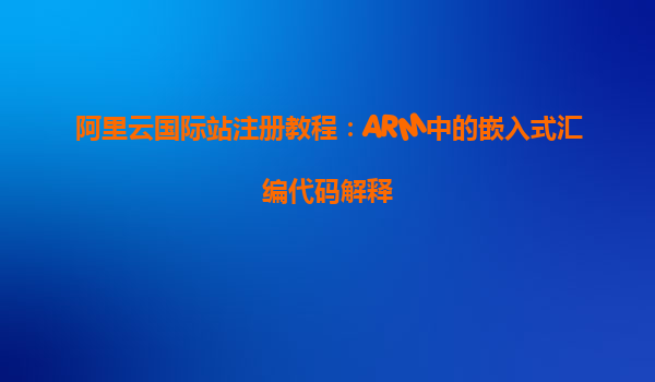 阿里云國際站注冊教程：ARM中的嵌入式匯編代碼解釋
