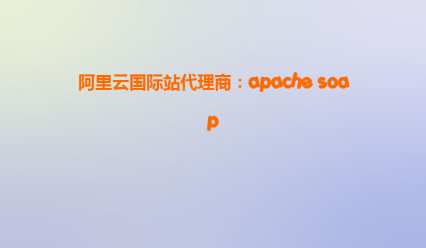 阿里云國際站代理商：apache soap